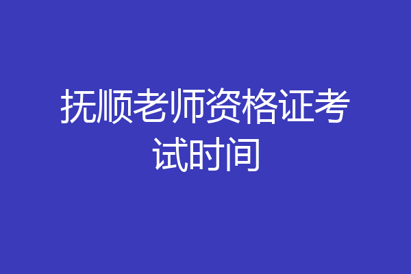 抚顺老师资格证考试时间