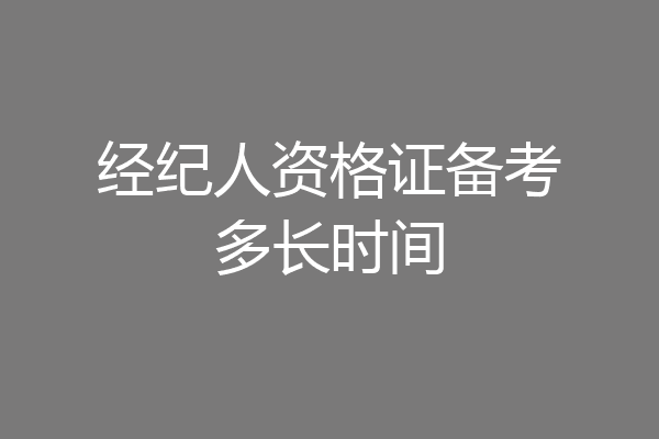 经纪人资格证备考多长时间
