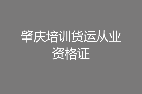 肇庆培训货运从业资格证