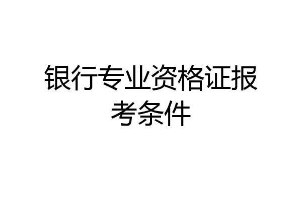 银行专业资格证报考条件