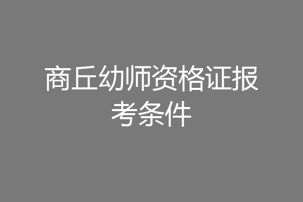 商丘幼师资格证报考条件