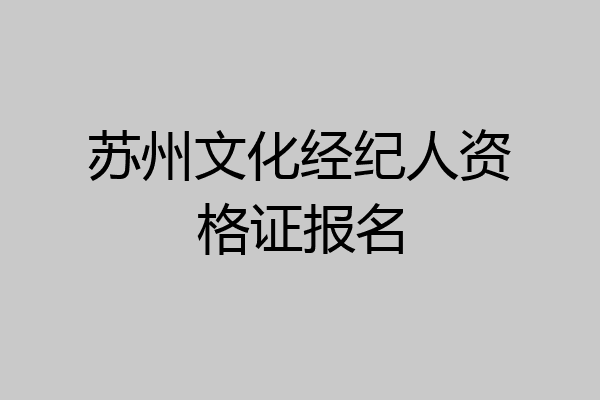 苏州文化经纪人资格证报名