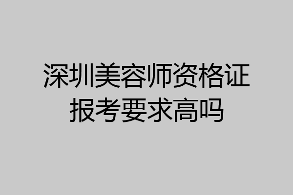 深圳美容师资格证报考要求高吗