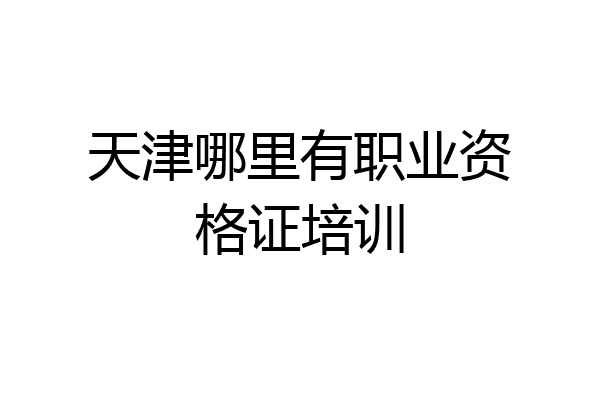 天津哪里有职业资格证培训