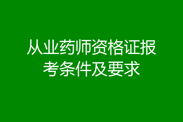 从业药师资格证报考条件及要求