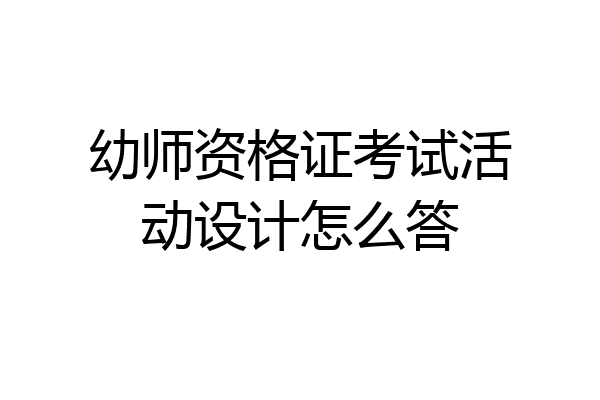 幼师资格证考试活动设计怎么答