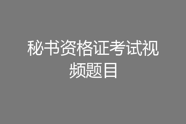 秘书资格证考试视频题目