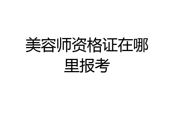 美容师资格证在哪里报考