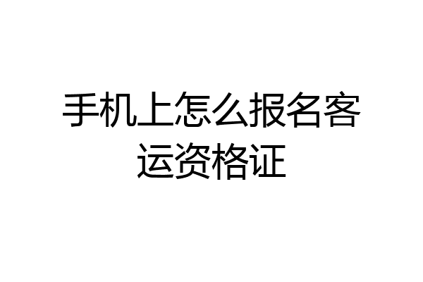 手机上怎么报名客运资格证