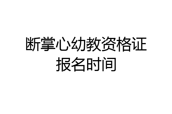 断掌心幼教资格证报名时间