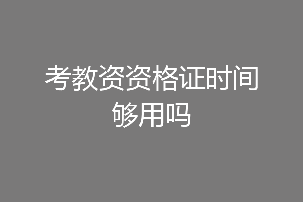 考教资资格证时间够用吗