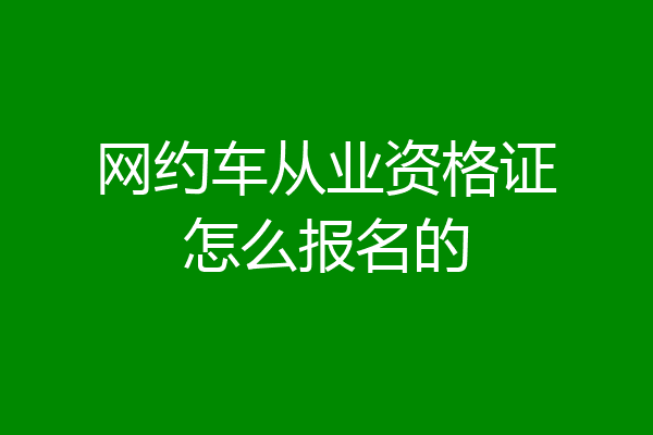 网约车从业资格证怎么报名的