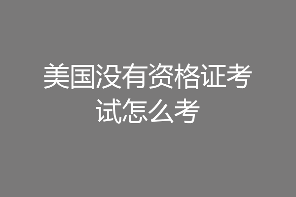 美国没有资格证考试怎么考