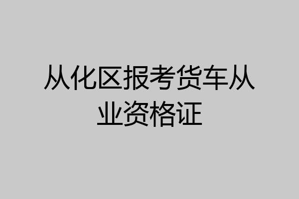 从化区报考货车从业资格证