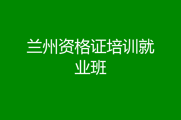 兰州资格证培训就业班