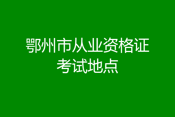 鄂州市从业资格证考试地点