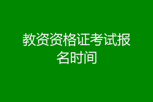 教资资格证考试报名时间