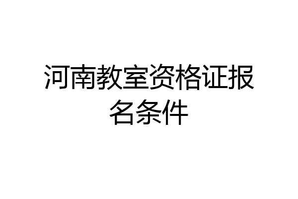 河南教室资格证报名条件