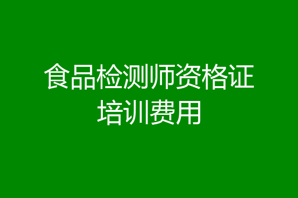 食品检测师资格证培训费用
