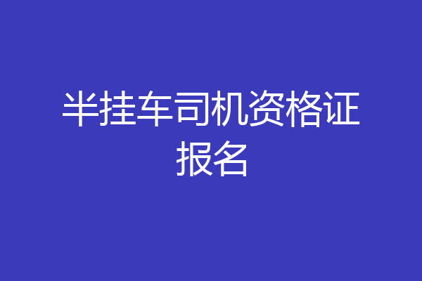 半挂车司机资格证报名