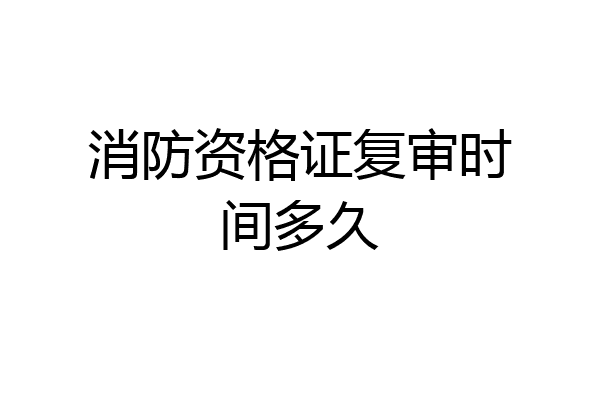 消防资格证复审时间多久