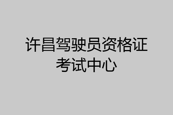 许昌驾驶员资格证考试中心