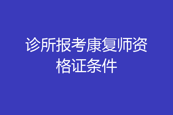 诊所报考康复师资格证条件