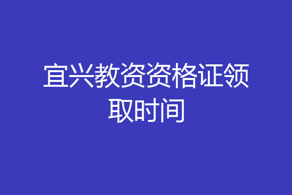 宜兴教资资格证领取时间