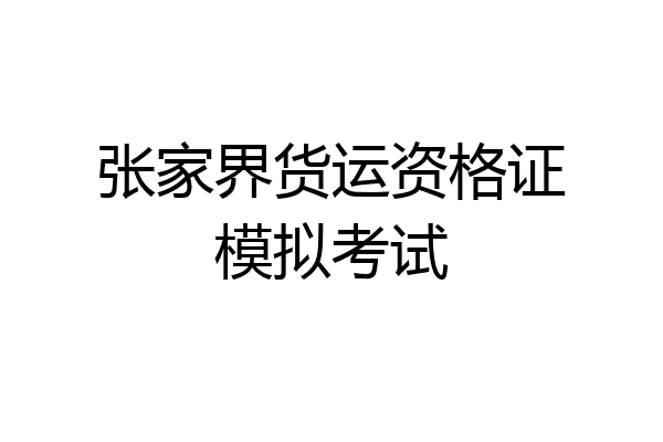 张家界货运资格证模拟考试