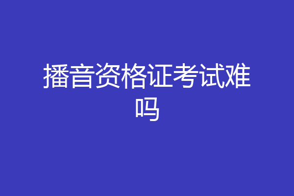 播音资格证考试难吗