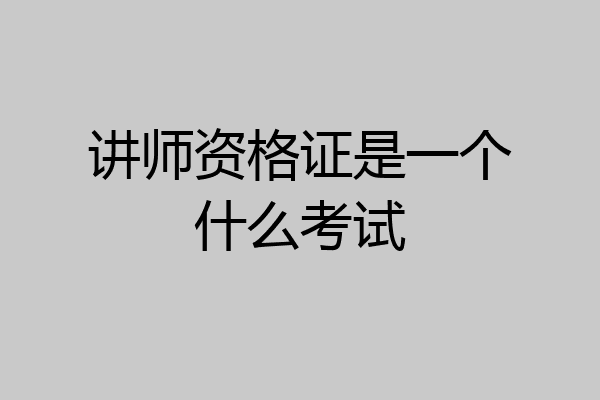 讲师资格证是一个什么考试