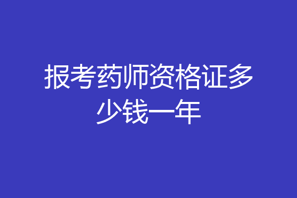 报考药师资格证多少钱一年