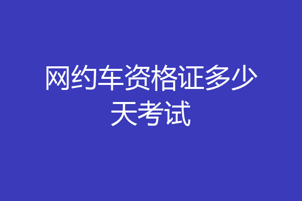 网约车资格证多少天考试