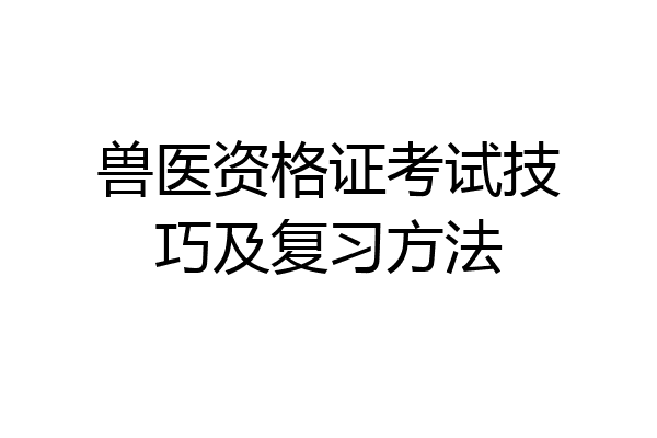 兽医资格证考试技巧及复习方法