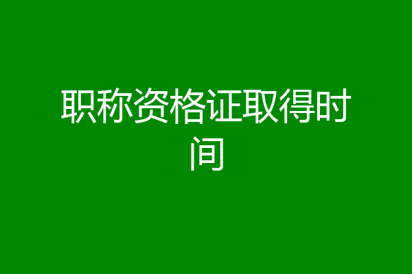 职称资格证取得时间