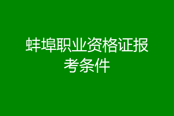 蚌埠职业资格证报考条件