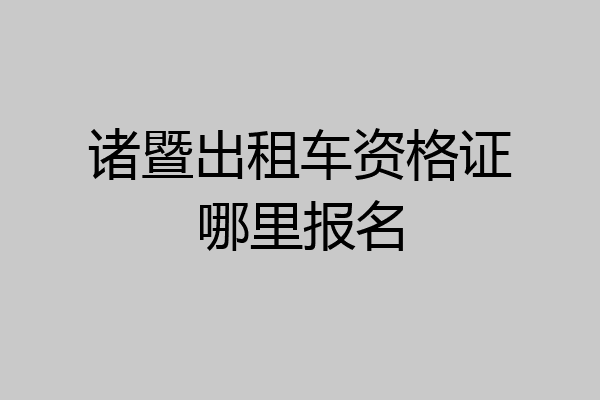 诸暨出租车资格证哪里报名