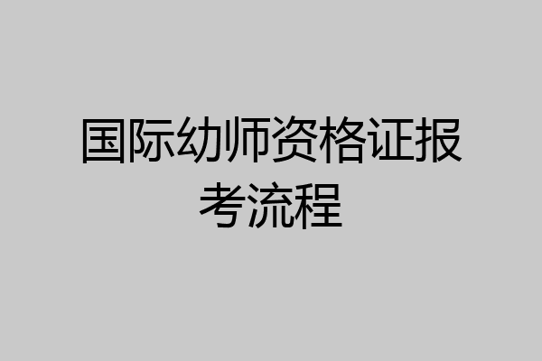 国际幼师资格证报考流程