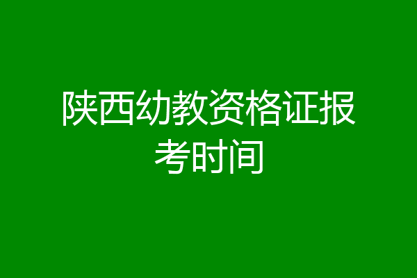 陕西幼教资格证报考时间