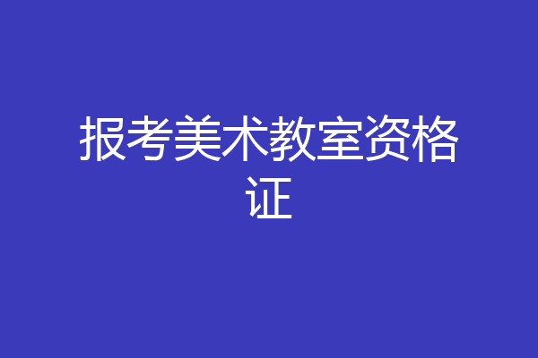 报考美术教室资格证