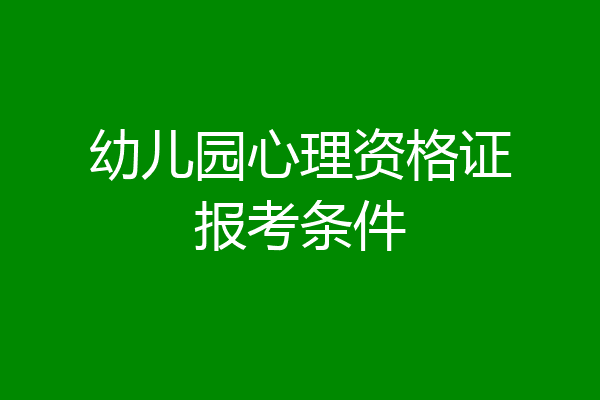 幼儿园心理资格证报考条件