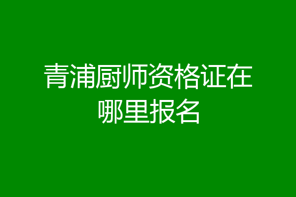 青浦厨师资格证在哪里报名