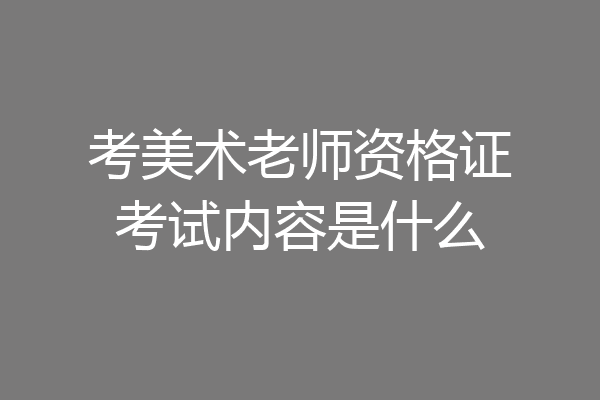 考美术老师资格证考试内容是什么