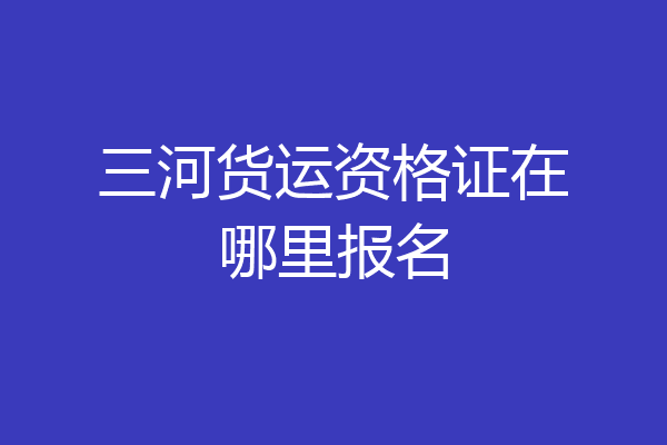三河货运资格证在哪里报名