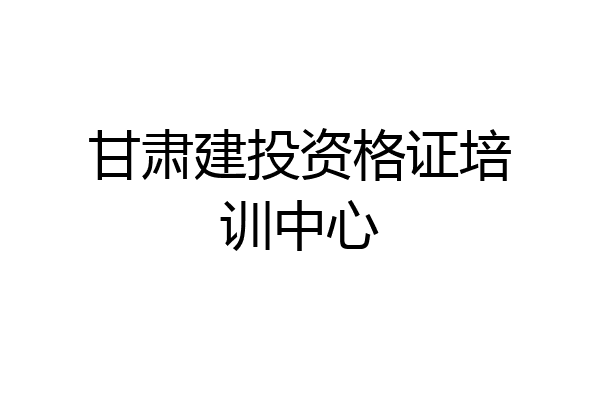 甘肃建投资格证培训中心