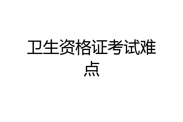 卫生资格证考试难点
