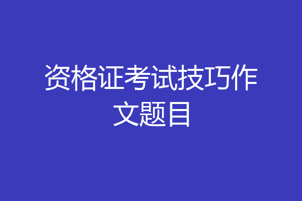 资格证考试技巧作文题目