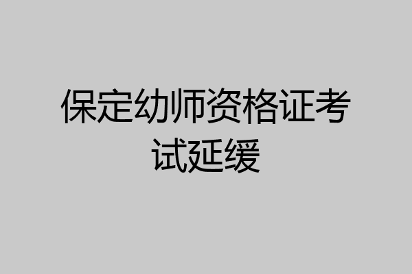 保定幼师资格证考试延缓