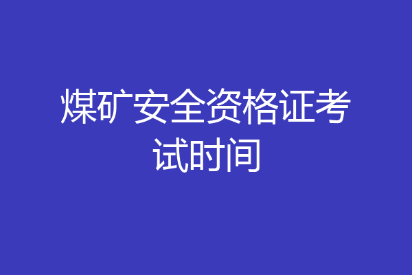 煤矿安全资格证考试时间