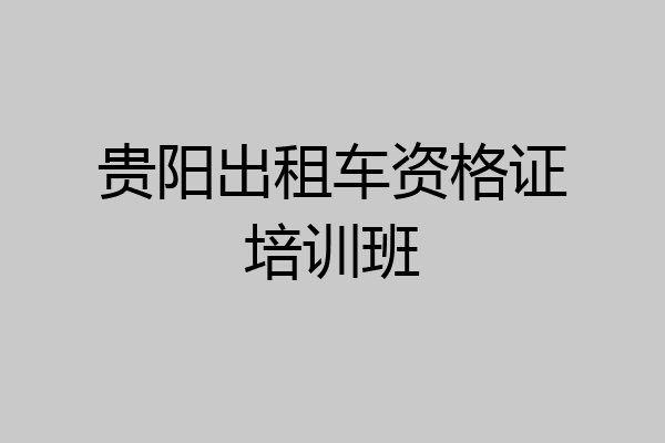 贵阳出租车资格证培训班